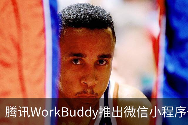 腾讯WorkBuddy推出微信小程序一站式发布功能