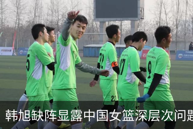 韩旭缺阵显露中国女篮深层次问题