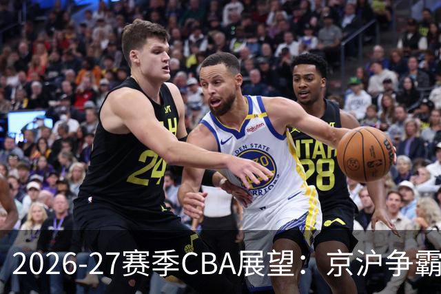 2026-27赛季CBA展望：京沪争霸格局初显 升降级规则重回